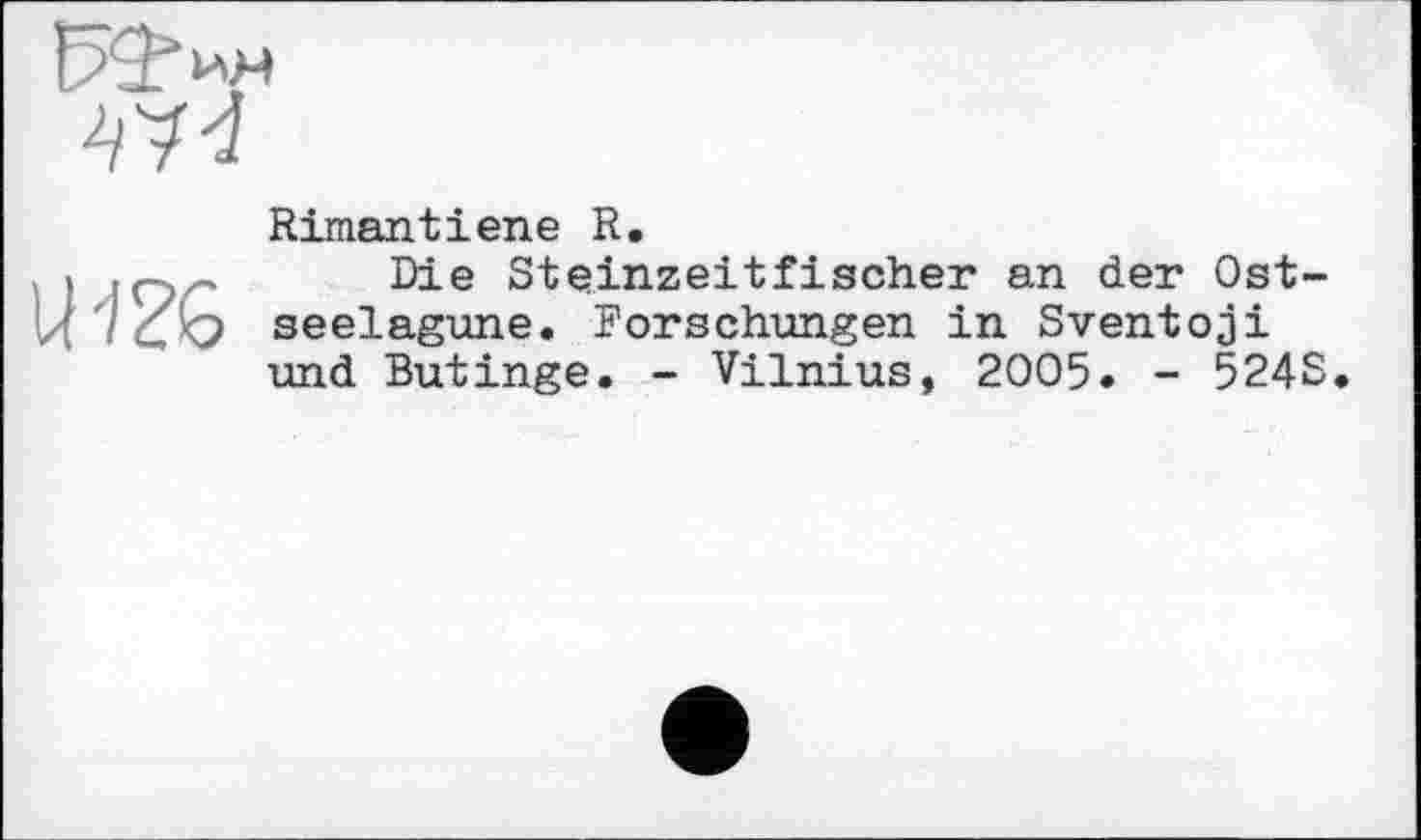 ﻿
U ж
Rimantіene R.
Die Steinzeitfischer an der Ostseelagune. Forschungen in Sventoji und Butinge. - Vilnius, 2005. - 524S.